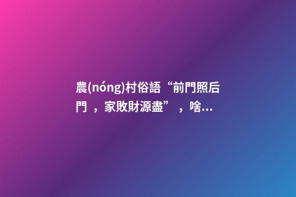 農(nóng)村俗語“前門照后門，家敗財源盡”，啥意思，啥講究？